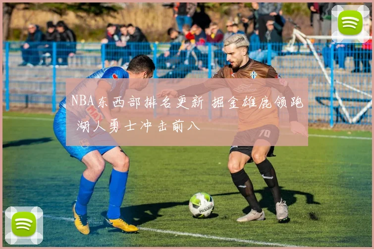 NBA东西部排名更新 掘金雄鹿领跑 湖人勇士冲击前八