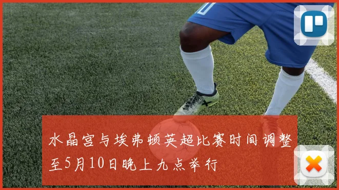水晶宫与埃弗顿英超比赛时间调整至5月10日晚上九点举行