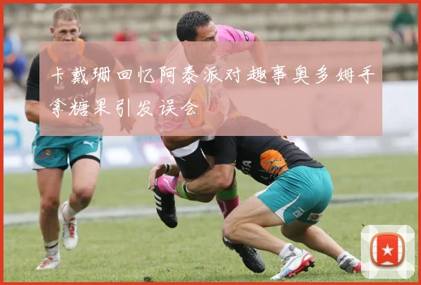 卡戴珊回忆阿泰派对趣事奥多姆手拿糖果引发误会