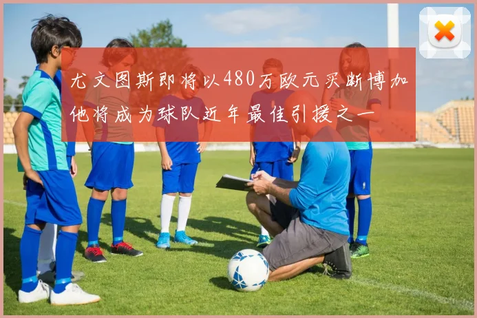 尤文图斯即将以480万欧元买断博加他将成为球队近年最佳引援之一