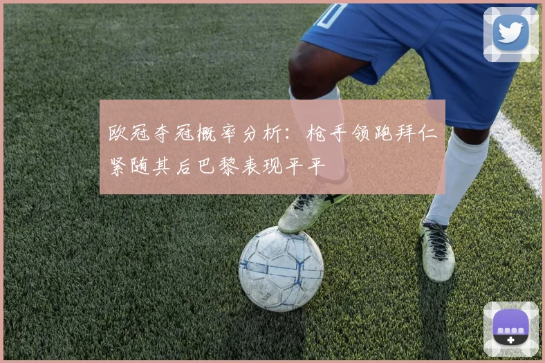 欧冠夺冠概率分析：枪手领跑拜仁紧随其后巴黎表现平平