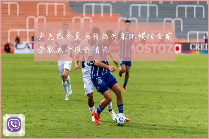 卢克巴今夏或将离开莱比锡转会前景取决于报价情况