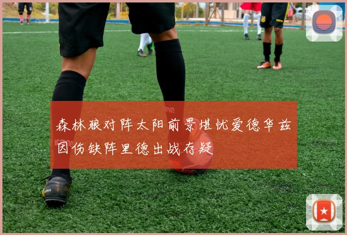 森林狼对阵太阳前景堪忧爱德华兹因伤缺阵里德出战存疑