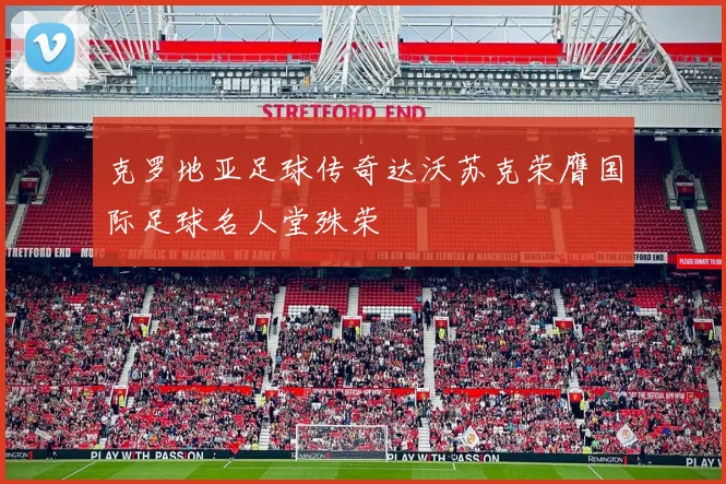 克罗地亚足球传奇达沃苏克荣膺国际足球名人堂殊荣