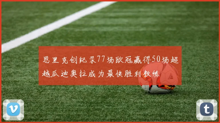 恩里克创纪录77场欧冠赢得50场超越瓜迪奥拉成为最快胜利教练