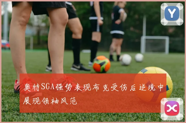 奥特SGA强势表现布克受伤后逆境中展现领袖风范