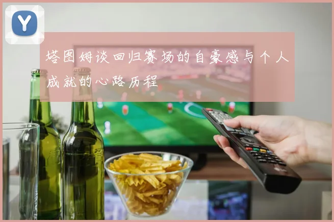塔图姆谈回归赛场的自豪感与个人成就的心路历程
