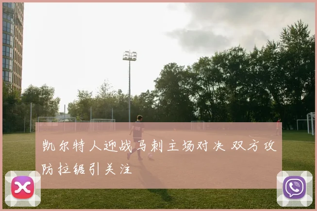 凯尔特人迎战马刺主场对决 双方攻防拉锯引关注