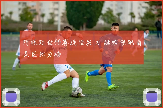 阿根廷世预赛连场发力 继续领跑南美区积分榜