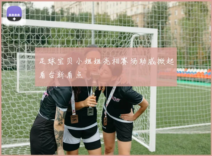 足球宝贝小姐姐亮相赛场助威掀起看台新看点