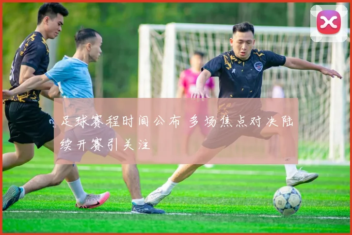 足球赛程时间公布 多场焦点对决陆续开赛引关注
