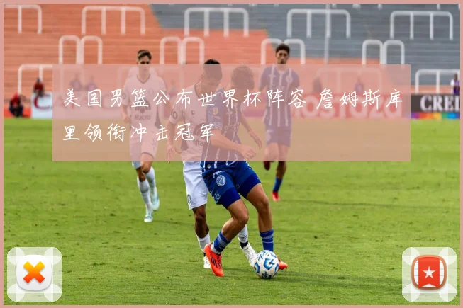 美国男篮公布世界杯阵容 詹姆斯库里领衔冲击冠军