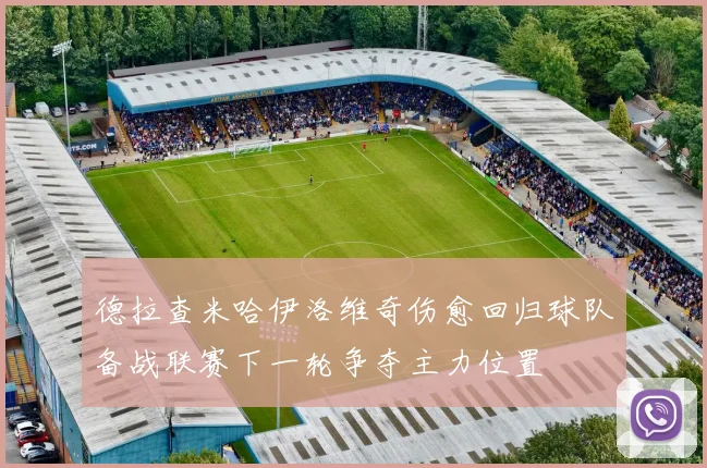 德拉查米哈伊洛维奇伤愈回归球队备战联赛下一轮争夺主力位置