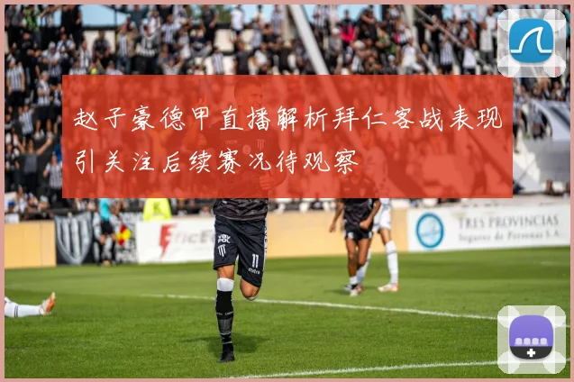 赵子豪德甲直播解析拜仁客战表现引关注后续赛况待观察